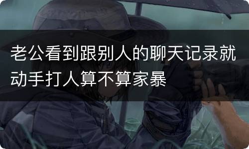 老公看到跟别人的聊天记录就动手打人算不算家暴