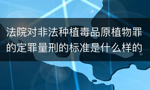 法院对非法种植毒品原植物罪的定罪量刑的标准是什么样的