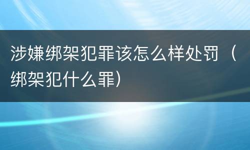 涉嫌绑架犯罪该怎么样处罚（绑架犯什么罪）