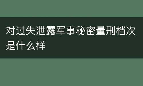 对过失泄露军事秘密量刑档次是什么样