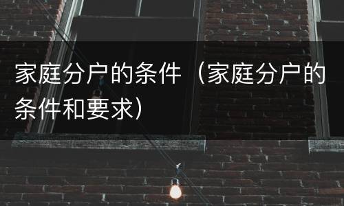 家庭分户的条件（家庭分户的条件和要求）