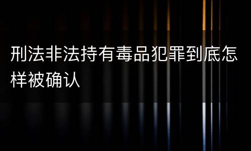 刑法非法持有毒品犯罪到底怎样被确认