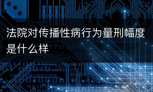 法院对传播性病行为量刑幅度是什么样