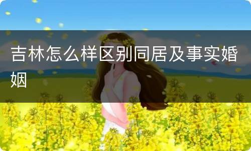 吉林怎么样区别同居及事实婚姻