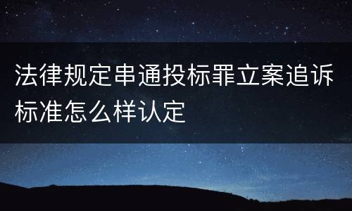 法律规定串通投标罪立案追诉标准怎么样认定