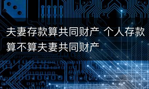 夫妻存款算共同财产 个人存款算不算夫妻共同财产