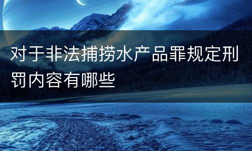 对于非法捕捞水产品罪规定刑罚内容有哪些