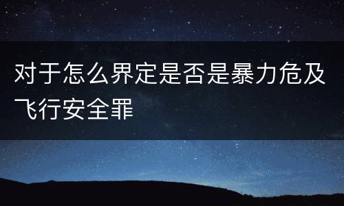 对于怎么界定是否是暴力危及飞行安全罪