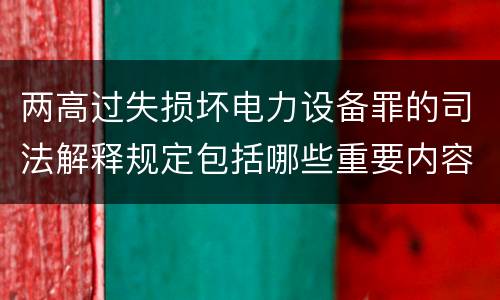两高过失损坏电力设备罪的司法解释规定包括哪些重要内容