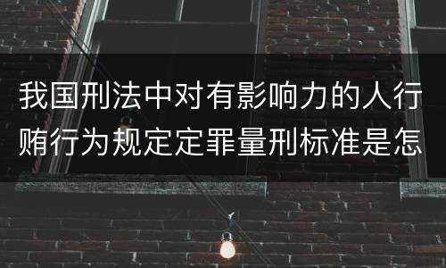 我国刑法中对有影响力的人行贿行为规定定罪量刑标准是怎样