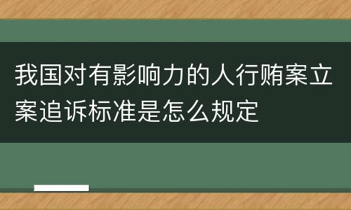 我国对有影响力的人行贿案立案追诉标准是怎么规定