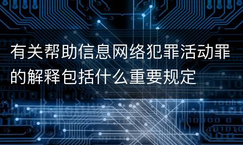 有关帮助信息网络犯罪活动罪的解释包括什么重要规定