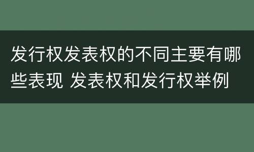 发行权发表权的不同主要有哪些表现 发表权和发行权举例