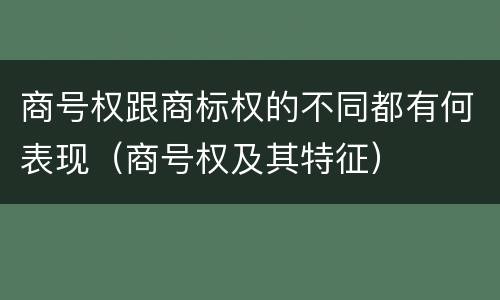 商号权跟商标权的不同都有何表现（商号权及其特征）