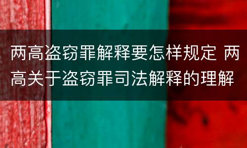 两高盗窃罪解释要怎样规定 两高关于盗窃罪司法解释的理解与适用