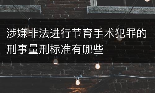 涉嫌非法进行节育手术犯罪的刑事量刑标准有哪些