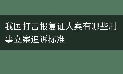 我国打击报复证人案有哪些刑事立案追诉标准