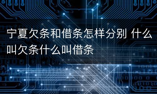 宁夏欠条和借条怎样分别 什么叫欠条什么叫借条
