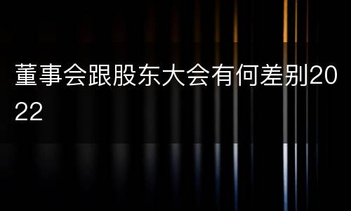 董事会跟股东大会有何差别2022