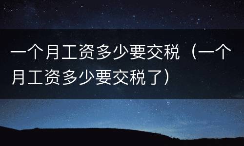 一个月工资多少要交税（一个月工资多少要交税了）