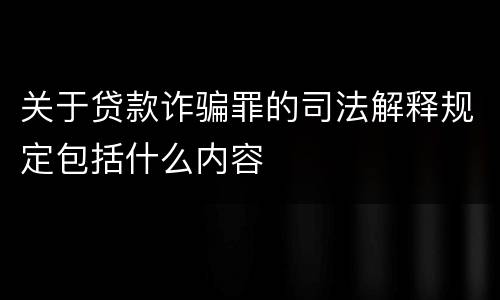 关于贷款诈骗罪的司法解释规定包括什么内容