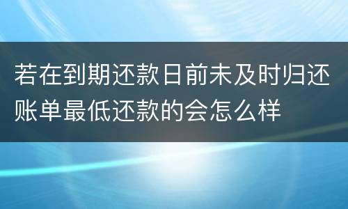 若在到期还款日前未及时归还账单最低还款的会怎么样