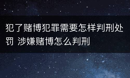 犯了赌博犯罪需要怎样判刑处罚 涉嫌赌博怎么判刑