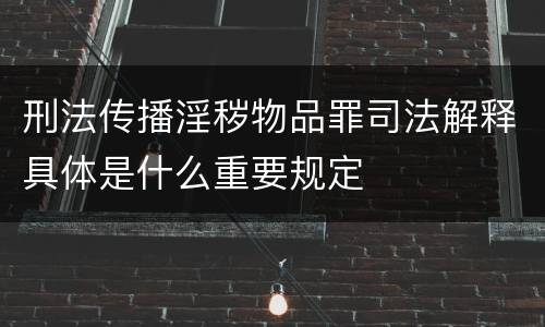 刑法传播淫秽物品罪司法解释具体是什么重要规定