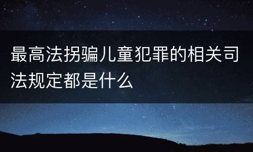 最高法拐骗儿童犯罪的相关司法规定都是什么