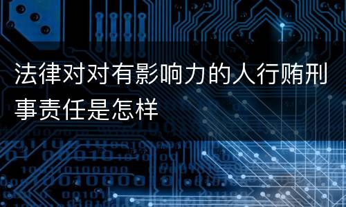 法律对对有影响力的人行贿刑事责任是怎样