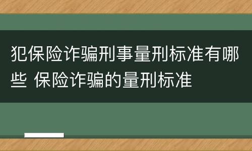 犯保险诈骗刑事量刑标准有哪些 保险诈骗的量刑标准