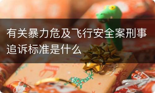 有关暴力危及飞行安全案刑事追诉标准是什么