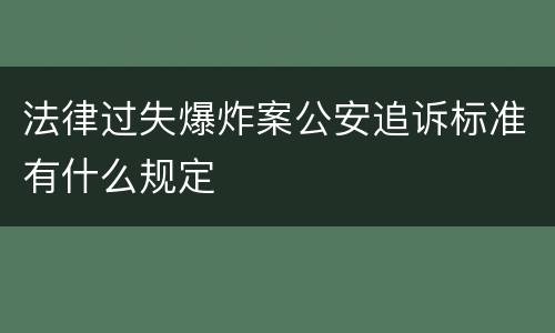 法律过失爆炸案公安追诉标准有什么规定