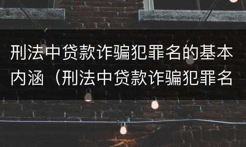 刑法中贷款诈骗犯罪名的基本内涵（刑法中贷款诈骗犯罪名的基本内涵是）