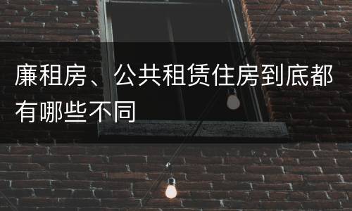 廉租房、公共租赁住房到底都有哪些不同