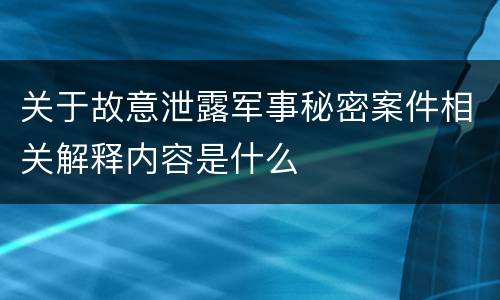 关于故意泄露军事秘密案件相关解释内容是什么