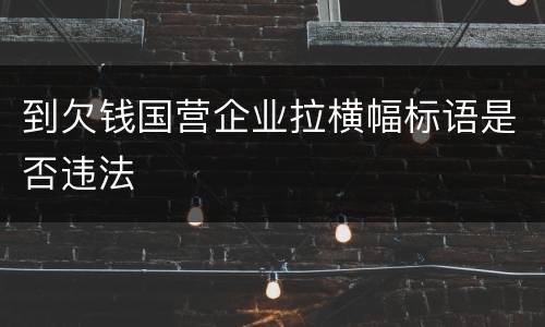 到欠钱国营企业拉横幅标语是否违法