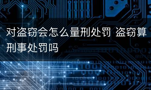 对盗窃会怎么量刑处罚 盗窃算刑事处罚吗