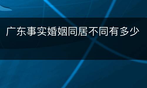 广东事实婚姻同居不同有多少