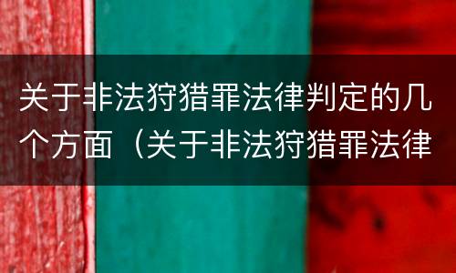 关于非法狩猎罪法律判定的几个方面（关于非法狩猎罪法律判定的几个方面的规定）