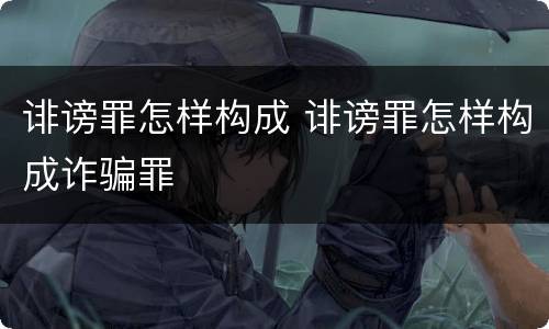 诽谤罪怎样构成 诽谤罪怎样构成诈骗罪