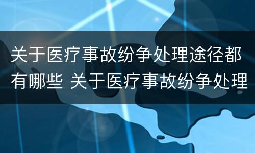 关于医疗事故纷争处理途径都有哪些 关于医疗事故纷争处理途径都有哪些