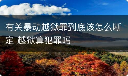 有关暴动越狱罪到底该怎么断定 越狱算犯罪吗
