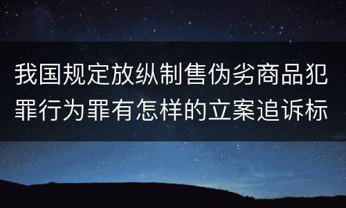 我国规定放纵制售伪劣商品犯罪行为罪有怎样的立案追诉标准