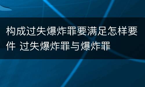 构成过失爆炸罪要满足怎样要件 过失爆炸罪与爆炸罪