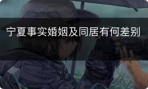 宁夏事实婚姻及同居有何差别