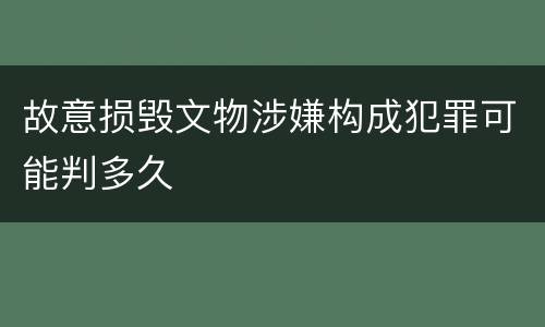 故意损毁文物涉嫌构成犯罪可能判多久