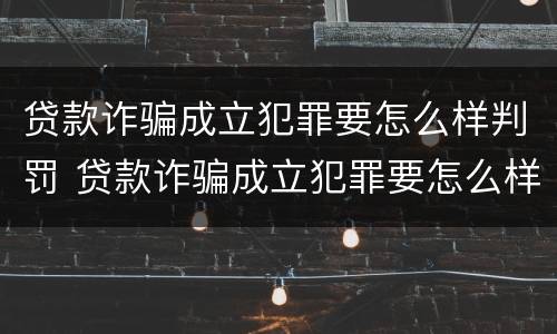 贷款诈骗成立犯罪要怎么样判罚 贷款诈骗成立犯罪要怎么样判罚呢