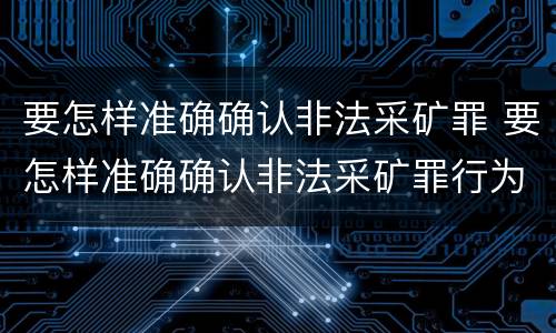 要怎样准确确认非法采矿罪 要怎样准确确认非法采矿罪行为