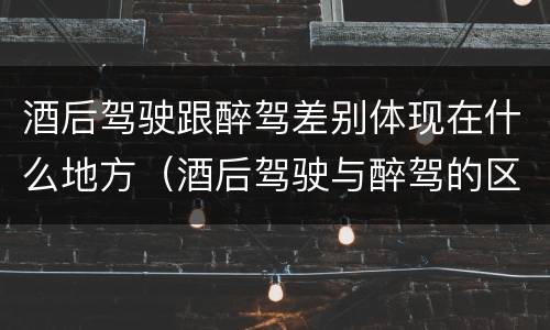 酒后驾驶跟醉驾差别体现在什么地方（酒后驾驶与醉驾的区别）